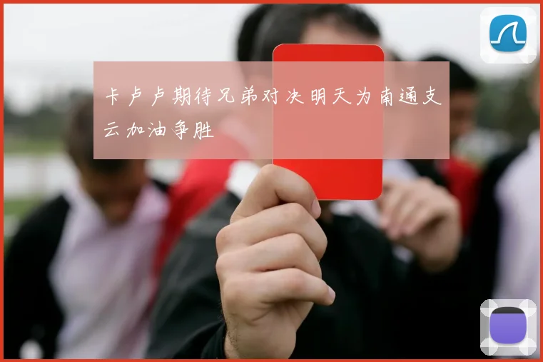 卡卢卢期待兄弟对决明天为南通支云加油争胜