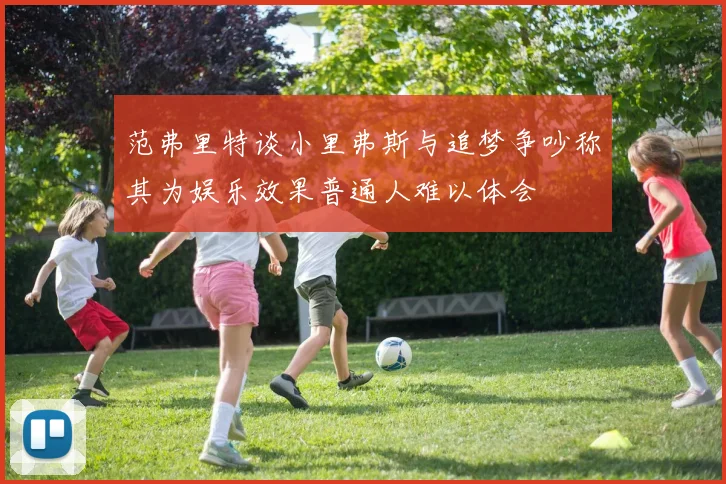 范弗里特谈小里弗斯与追梦争吵称其为娱乐效果普通人难以体会