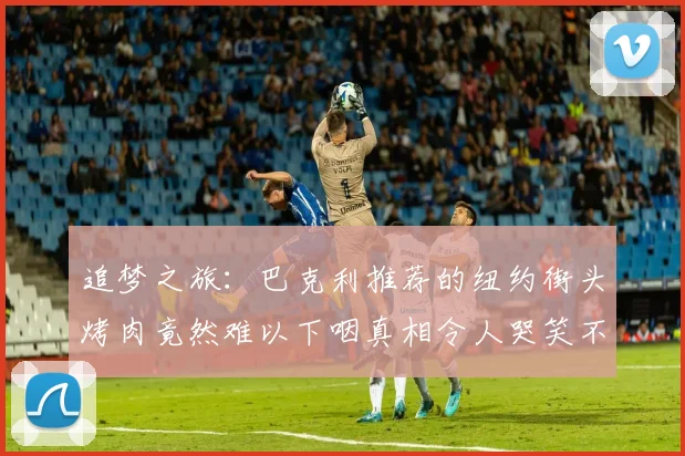 追梦之旅：巴克利推荐的纽约街头烤肉竟然难以下咽真相令人哭笑不得