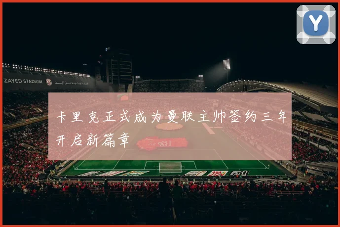 卡里克正式成为曼联主帅签约三年开启新篇章