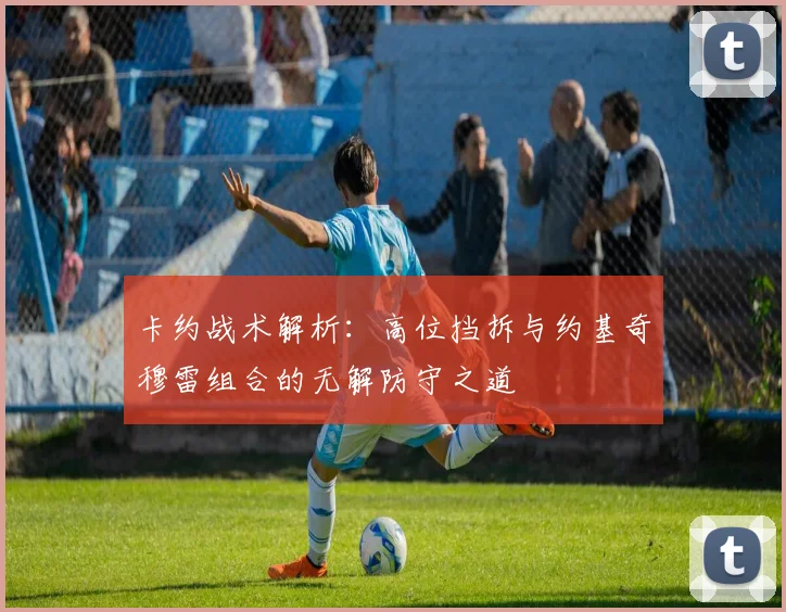 卡约战术解析：高位挡拆与约基奇穆雷组合的无解防守之道