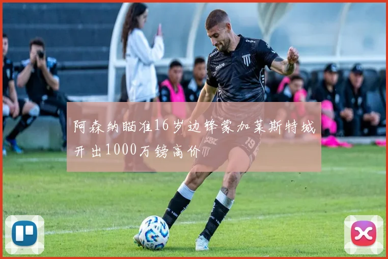阿森纳瞄准16岁边锋蒙加莱斯特城开出1000万镑高价