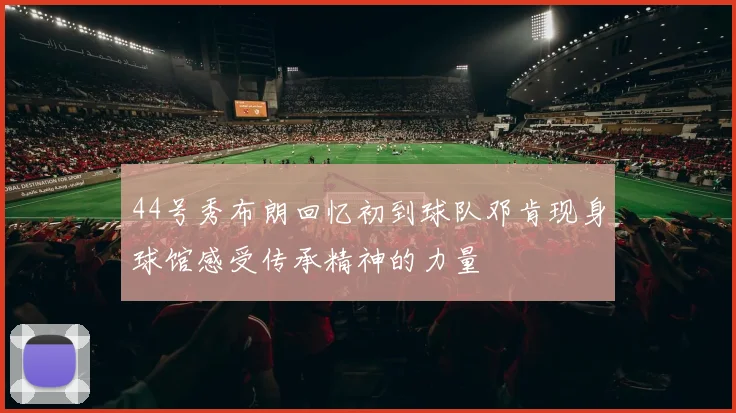 44号秀布朗回忆初到球队邓肯现身球馆感受传承精神的力量